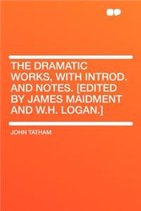 The Dramatic Works, with Introd. and Notes. [edited by James Maidment and W.H. Logan.]