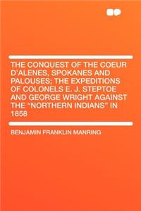 The Conquest of the Coeur d'Alenes, Spokanes and Palouses; The Expeditions of Colonels E. J. Steptoe and George Wright Against the 