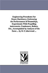 Engineering Precedents for Steam Machinery; Embracing the Performances of Steamships, Experiments with Propelling Instruments, Condensers, Boilers, Et