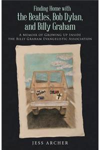 Finding Home with the Beatles, Bob Dylan, and Billy Graham: A Memoir of Growing Up Inside the Billy Graham Evangelistic Association