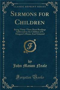 Sermons for Children: Being Thirty-Three Short Readings Addressed to the Children of S. Margaret's Home, East Grinsted (Classic Reprint)