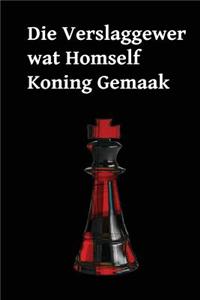 Die Verslaggewer Wat Homself Koning Gemaak: The Reporter Who Made Himself King (Afrikaans Edition)