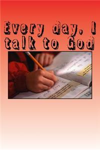 Every day, I talk to God