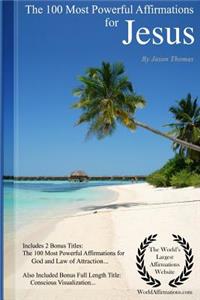 Affirmation the 100 Most Powerful Affirmations for Jesus - Including 2 Positive & Affirmative Action Bonus Books on God & Law of Attraction, Also Included Conscious Visualization