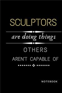 Sculptors Are Doing Things Others Are Not Capable Of Notebook