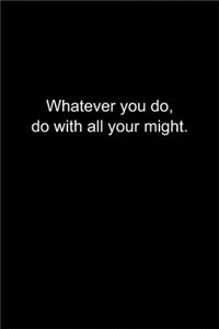 Whatever you do, do with all your might.