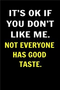 It's Ok If You Don't Like Me. Not Everyone Has Good Taste... Coworkers Funny Journal
