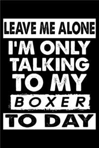 Leave Me Alone I'm Only Talking To My Boxer To Day