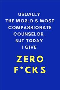 Usually The World's Most Compassionate Counselor, But Today I Give Zero F*cks