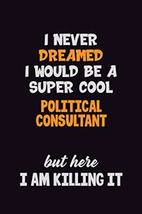 I Never Dreamed I would Be A Super Cool Political Consultant But Here I Am Killing It