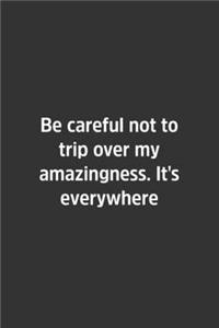 Be Careful Not To Trip Over My Amazingness. It's Everywhere.