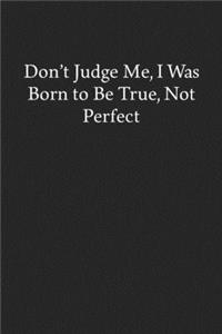 Don't Judge Me, I Was Born to Be True, Not Perfect