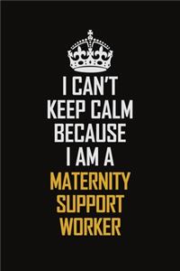 I Can't Keep Calm Because I Am A Maternity Support Worker