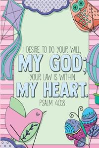 I desire to do your will, my God; your law is within my heart. -Psalm 40