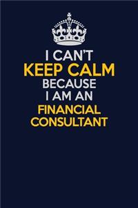 I Can't Keep Calm Because I Am An Financial Consultant