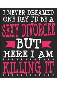 I Never Dreamed One Day I'd Be A Sexy Divorcee But Here I Am Killing It: Funny Congratulations Final Ex Wife Newly Single Composition Notebook 100 College Ruled Pages Journal Diary