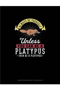 Always Be Yourself Unless You Can Be A Platypus Then Be A Platypus