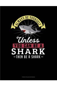 Always Be Yourself Unless You Can Be A Shark Then Be A Shark