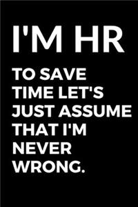 I'm HR To Save Time Let's Just Assume That I'm Never Wrong. - HR Funny Quote Notebook/Journal