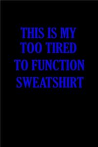 This is my too tired to function sweatshirt