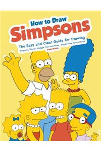 How to Draw Simpsons: The Easy and Clear Guide for Drawing Simpsons, Homer, Maggie, Bart and More - Step-By-Step Tutorial Book