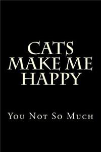 Cats Make Me Happy You Not So Much