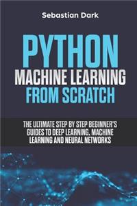 Python Machine Learning from Scratch: The Ultimate Step by Step Beginner's Guides to Deep Learning, Machine Learning, and Neural Networks