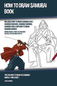 How to Draw Samurai Book (Includes How to Draw Samurai Easy, Samurai Rangers, Samurai Swords, Samurai Girls and How to Draw Samurai Manga): Tips on How to Draw 38 Samurai Quickly and Easily