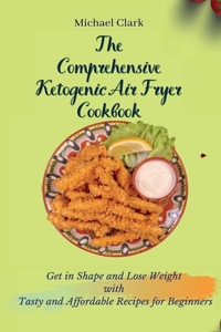 The Comprehensive Ketogenic Air Fryer Cookbook