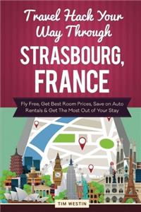 Travel Hack Your Way Through Strasbourg, France: Fly Free, Get Best Room Prices, Save on Auto Rentals & Get the Most Out of Your Stay