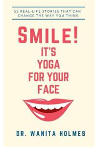 Smile! It's Yoga for Your Face: 52 Real-Life Stories That Can Change The Way You Think