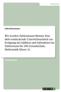 Wir werden Zahlenmauer-Meister. Eine aktiv-entdeckende Unterrichtseinheit zur Festigung der Addition und Subtraktion im Zahlenraum bis 100 (Grundschule, Mathematik Klasse 2)