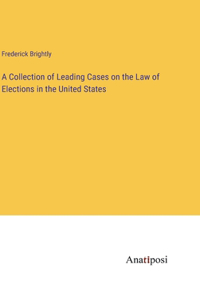 Collection of Leading Cases on the Law of Elections in the United States
