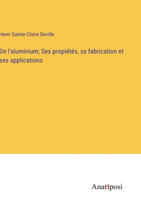 De l'aluminium; Ses propiétés, sa fabrication et ses applications
