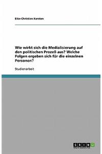 Wie wirkt sich die Medialisierung auf den politischen Prozeß aus? Welche Folgen ergeben sich für die einzelnen Personen?