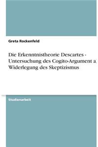Die Erkenntnistheorie Descartes - Untersuchung des Cogito-Argument als Widerlegung des Skeptizismus