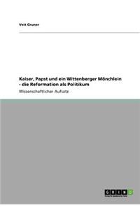 Kaiser, Papst und ein Wittenberger Mönchlein - die Reformation als Politikum