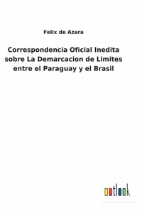 Correspondencia Oficial Inedita sobre La Demarcacion de Limites entre el Paraguay y el Brasil