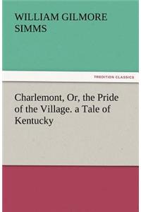 Charlemont, Or, the Pride of the Village. a Tale of Kentucky