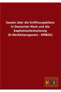 Gesetz Uber Die Eroffnungsbilanz in Deutscher Mark Und Die Kapitalneufestsetzung (D-Markbilanzgesetz - Dmbilg)