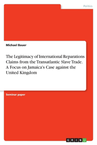 Legitimacy of International Reparations Claims from the Transatlantic Slave Trade. A Focus on Jamaica's Case against the United Kingdom