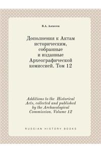 Additions to the Historical Acts, Collected and Published by the Archaeological Commission. Volume 12