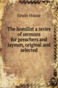 homilist a series of sermons for preachers and laymen, original and selected