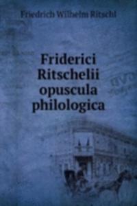 Friderici Ritschelii opuscula philologica