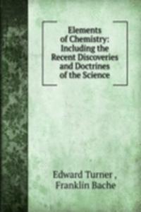 Elements of Chemistry: Including the Recent Discoveries and Doctrines of the Science