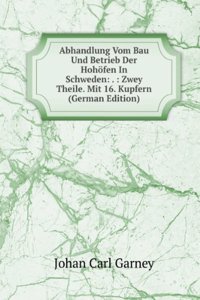 Abhandlung Vom Bau Und Betrieb Der Hohofen In Schweden: . : Zwey Theile. Mit 16. Kupfern (German Edition)