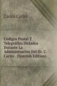 Codigos Postal Y Telegrafico Dictados Durante La Administracion Del Dr. C. Carles . (Spanish Edition)