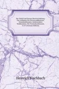Der Wald Und Dessen Bewirtschaftung: Ein Leitfaden Fur Privatwaldbesitzer, Gemeindebeamte, Insbesondere Waldmeister, Fur Forstschutzbeamte, U.S.F (German Edition)