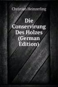 Die Conservirung Des Holzes (German Edition)