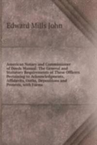 American Notary and Commissioner of Deeds Manual: The General and Statutory Requirements of These Officers Pertaining to Acknowledgments, Affidavits, Oaths, Depositions and Protests, with Forms